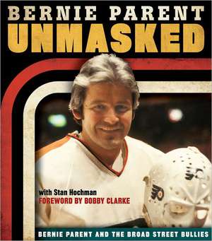 Unmasked: Bernie Parent and the Broad Street Bullies de Bernie Parent