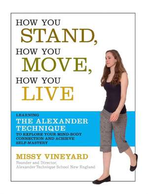 How You Stand, How You Move, How You Live: Learning the Alexander Technique to Explore Your Mind-Body Connection and Achieve Self-Mastery de Missy Vineyard