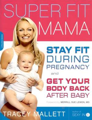 Super Fit Mama: Stay Fit During Pregnancy and Get Your Body Back after Baby de Tracey Mallett