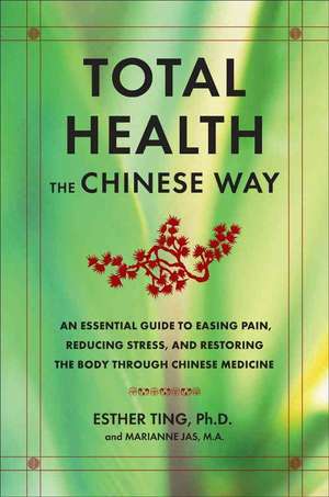 Total Health the Chinese Way: An Essential Guide to Easing Pain, Reducing Stress, Treating Illness, and Restoring the Body through Traditional Chinese Medicine de Esther Ting