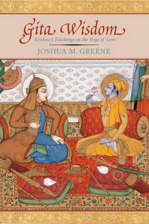 Gita Wisdom: Krishnas Teachings on the Yoga of Love de Joshua Greene
