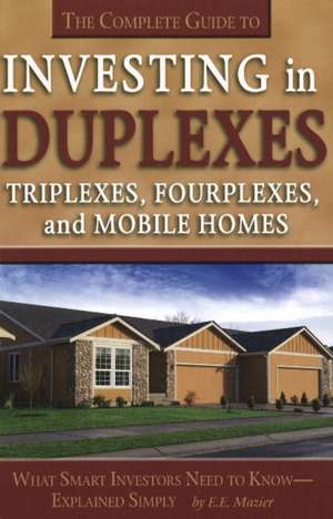 The Complete Guide to Investing in Duplexes, Triplexes, Fourplexes, and Mobil Homes: What Smart Investors Need to Know Explained Simply de E. E. Mazier