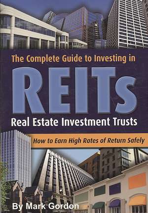 The Complete Guide to Investing in REITs: Real Estate Investment Trusts: How to Earn High Rates of Return Safely de Mark Gordon