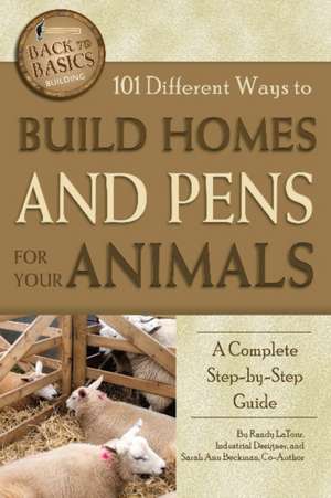 101 Different Ways to Build Homes and Pens for Your Animals de Randy LaTour