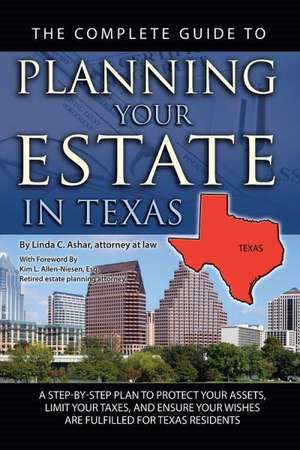 The Complete Guide to Planning Your Estate in Texas: A Step-By-Step Plan to Protect Your Assets, Limit Your Taxes, and Ensure Your Wishes Are Fulfille de Linda C. Ashar