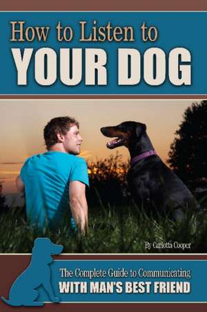 How to Listen to Your Dog: The Complete Guide to Communicating with Man's Best Friend de Carlotta Cooper