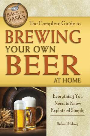 The Complete Guide to Brewing Your Own Beer at Home: Everything You Need to Know Explained Simply de Richard Helweg