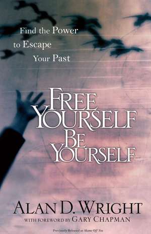 Free Yourself Be Yourself: Find the Power to Escape Your Past de Alan D. Wright