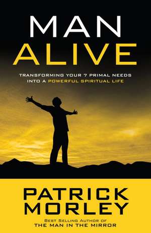 Man Alive: Transforming Your 7 Primal Needs Into a Powerful Spiritual Life de Patrick Morley