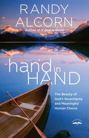 Hand in Hand: The Beauty of God's Sovereignty and Meaningful Human Choice de Randy Alcorn