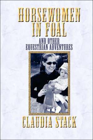 Horsewomen in Foal and Other Equestrian Adventures de Claudia Stack