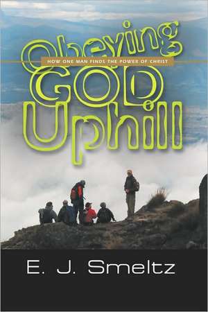 Obeying God Uphill: How One Man Finds the Power of Christ de E. J. Smeltz