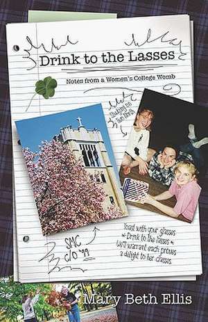 Drink to the Lasses: Notes from a Woman's College Womb de Mary Beth Ellis