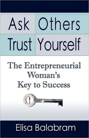 Ask Others, Trust Yourself: The Entrepreneurial Woman's Key to Success de Elisa Balabram