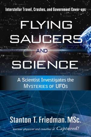 Flying Saucers and Science: Interstellar Travel, Crashes, and Government Cover-Ups de Stanton T. Friedman