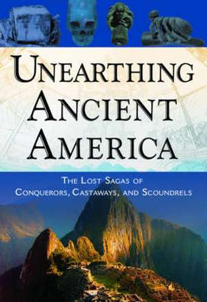 Unearthing Ancient America: The Lost Sagas of Conquerors, Castaways, and Scoundrels de Frank Joseph