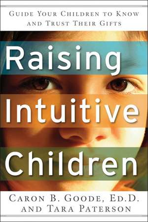 Raising Intuitive Children: Guide Your Children to Know and Trust Their Gifts de Caron B. Goode