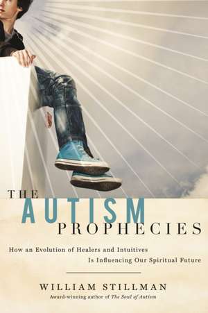 The Autism Prophecies: How an Evolution of Healers and Intuitives Is Influencing Our Spiritual Future de William Stillman