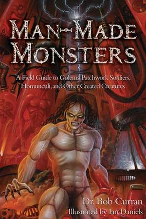 Man-Made Monsters: A Field Guide to Golems, Patchwork Solders, Homunculi, and Other Created Creatures de Bob Curran