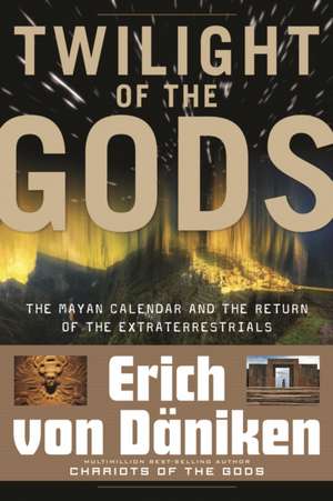 Twilight of the Gods: The Mayan Calendar and the Return of the Extraterrestrials de Erich von Daniken