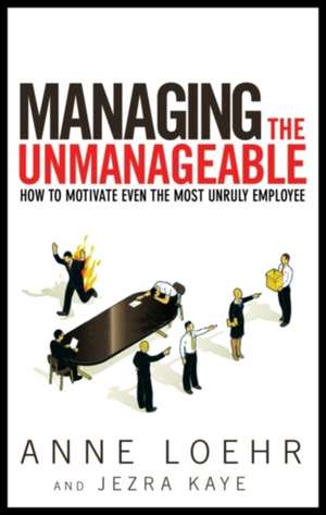 Managing the Unmanageable: How to Motivate Even the Most Unruly Employee de Anne Loehr