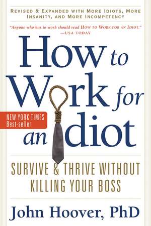 How to Work for an Idiot, Revised and Expanded with More Idiots, More Insanity, and More Incompetency: Survive and Thrive Without Killing Your Boss de John Hoover