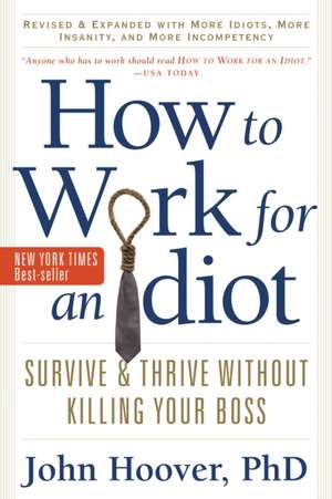 How to Work for an Idiot, Revised & Expanded with More Idiots, More Insanity, and More Incompetency: Survive & Thrive Without Killing Your Boss de John Hoover