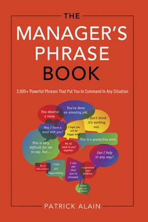 The Manager's Phrase Book: 3,000+ Powerful Phrases That Put You in Command in Any Situation de Patrick Alain