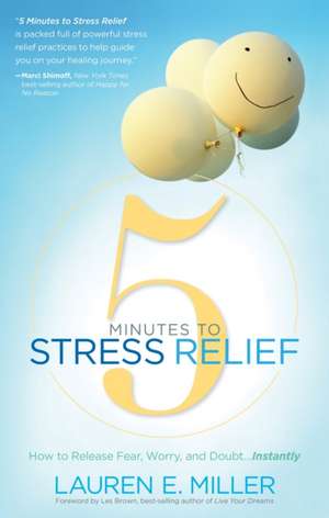 5 Minutes to Stress Relief: How to Release Fear, Worry, and Doubt...Instantly de Lauren E Miller