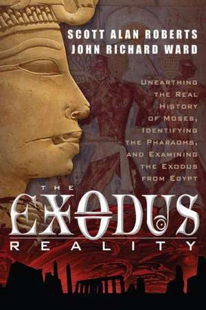 The Exodus Reality: Unearthing the Real History of Moses, Identifying the Pharaohs, and Examing the Exodus from Egypt de Scott Alan Roberts