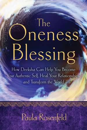 The Oneness Blessing: How Deeksha Can Help You Become Your Authentic Self, Heal Your Relationships, and Transform the World de Paula Rosenfeld