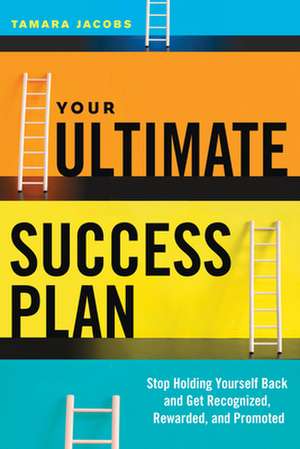 Your Ultimate Success Plan: Stop Holding Yourself Back and Get Recognized, Rewarded and Promoted de Tamara Jacobs