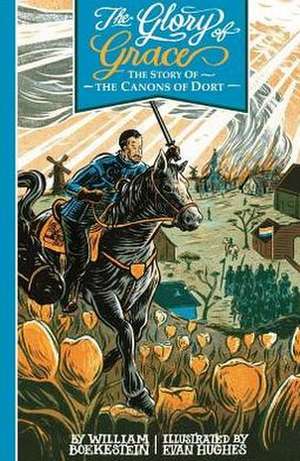 The Glory of Grace - The Story of the Canons of Dort de William Boekestein