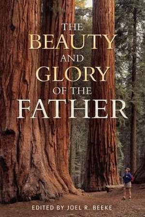 The Beauty and Glory of the Father de Joel R. Beeke