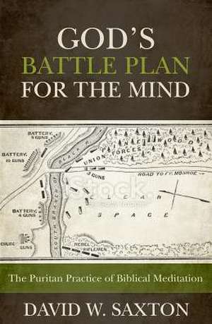 God's Battle Plan for the Mind: The Puritan Practice of Biblical Meditation de David W. Saxton