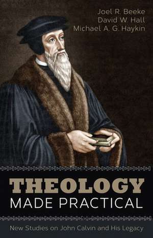 Theology Made Practical: New Studies on John Calvin and His Legacy de Joel R. Beeke