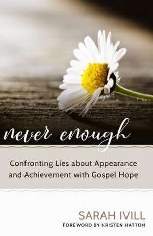 Never Enough: Confronting Lies about Appearance and Achievement with Gospel Hope de Sarah Ivill