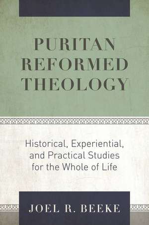 Puritan Reformed Theology: Historical, Experiential, and Practical Studies for the Whole of Life de Joel R. Beeke