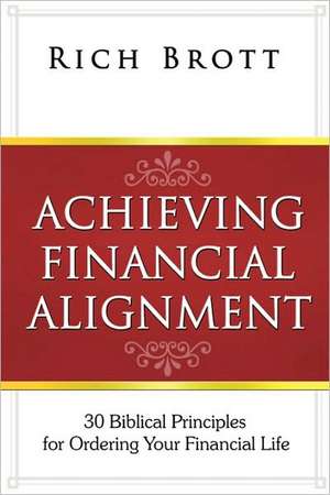 Achieving Financial Alignment: 30 Biblical Principles for Ordering Your Financial Life de Rich Brott