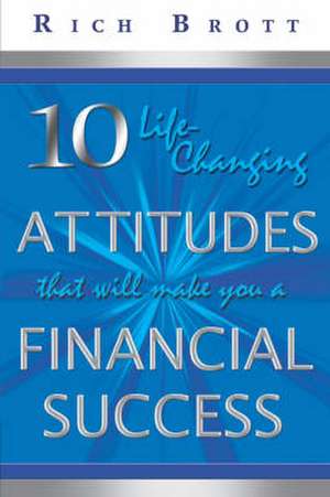 10 Life-Changing Attitudes That Will Make You a Financial Success! de Rich Brott