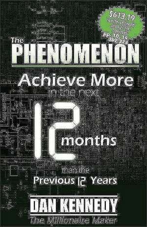 The Phenomenon: Achieve More in the Next 12 Months Than the Previous 12 Years de Dan S Kennedy