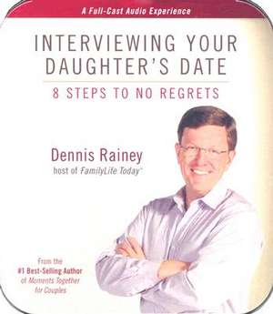 Interviewing Your Daughter's Date: 8 Steps to No Regrets de Dennis Rainey