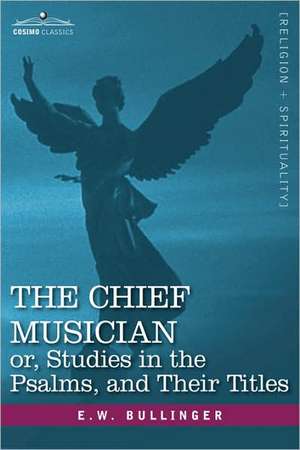 The Chief Musician Or, Studies in the Psalms, and Their Titles de E. W. Bullinger