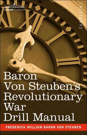 Baron Von Steuben's Revolutionary War Drill Manual de Frederick William Baron Von Steuben