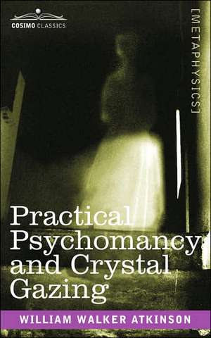 Practical Psychomancy and Crystal Gazing de William Walker Atkinson