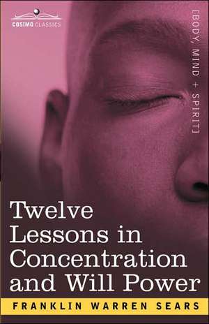 Concentration and Will Power in Twelve Lessons de F. W. Sears