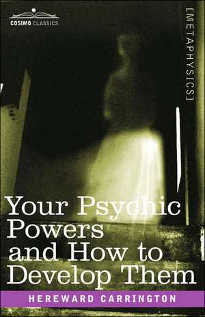 Your Psychic Powers and How to Develop Them de Hereward Carrington