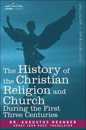 The History of the Christian Religion and Church During the First Three Centuries de Augustus Neander