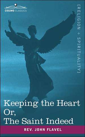 Keeping the Heart; Or the Saint Indeed de Rev John Flavel