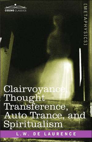 Clairvoyance, Thought Transference, Auto Trance, and Spiritualism de L. W. de Laurence